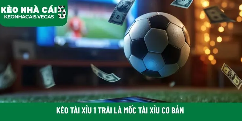 Kèo tài xỉu 1 trái là mốc tài xỉu cơ bản