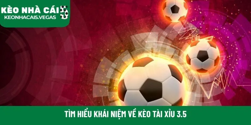  Tìm hiểu khái niệm về Kèo Tài Xỉu 3.5