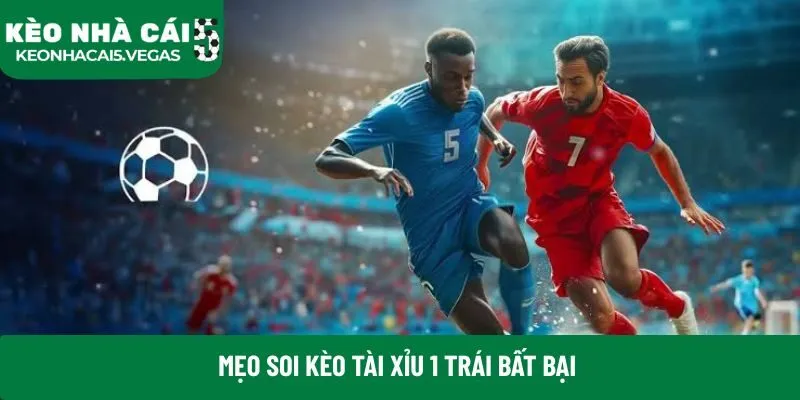Mẹo soi kèo tài xỉu 1 trái bất bại