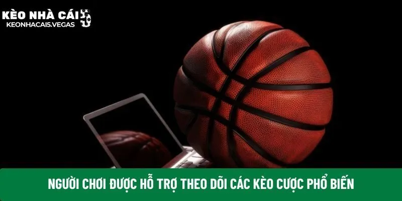 Người chơi được hỗ trợ theo dõi các kèo cược phổ biến