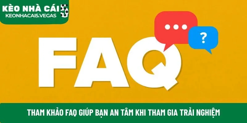 Tham khảo faq giúp bạn an tâm khi tham gia trải nghiệm